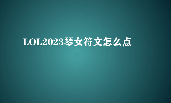 LOL2023琴女符文怎么点