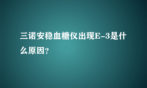 三诺安稳血糖仪出现E-3是什么原因？