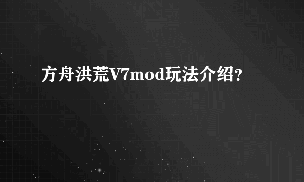 方舟洪荒V7mod玩法介绍？