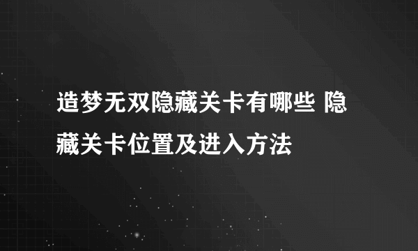 造梦无双隐藏关卡有哪些 隐藏关卡位置及进入方法