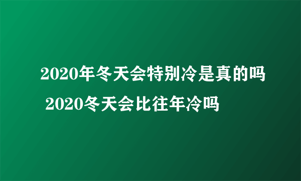 2020年冬天会特别冷是真的吗 2020冬天会比往年冷吗