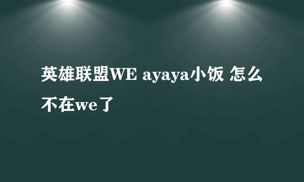 英雄联盟WE ayaya小饭 怎么不在we了