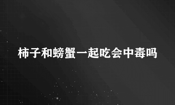 柿子和螃蟹一起吃会中毒吗