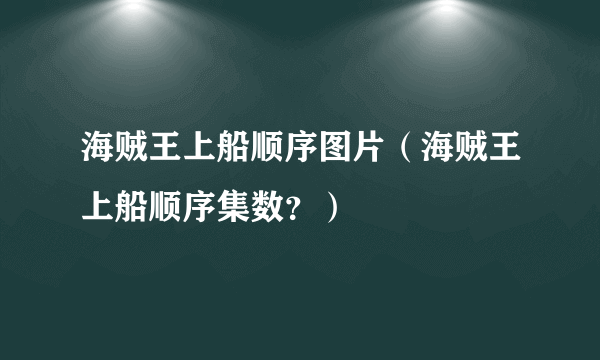 海贼王上船顺序图片（海贼王上船顺序集数？）