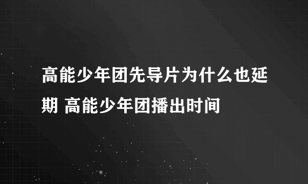 高能少年团先导片为什么也延期 高能少年团播出时间