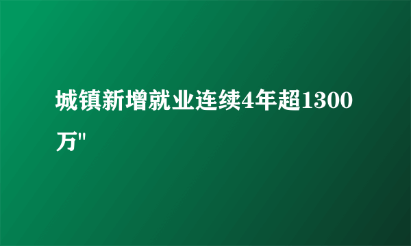 城镇新增就业连续4年超1300万