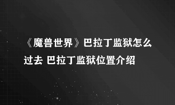 《魔兽世界》巴拉丁监狱怎么过去 巴拉丁监狱位置介绍