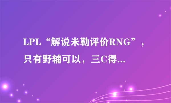 LPL“解说米勒评价RNG”，只有野辅可以，三C得换，Uzi问题很大，是这样吗？