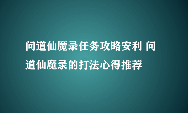 问道仙魔录任务攻略安利 问道仙魔录的打法心得推荐