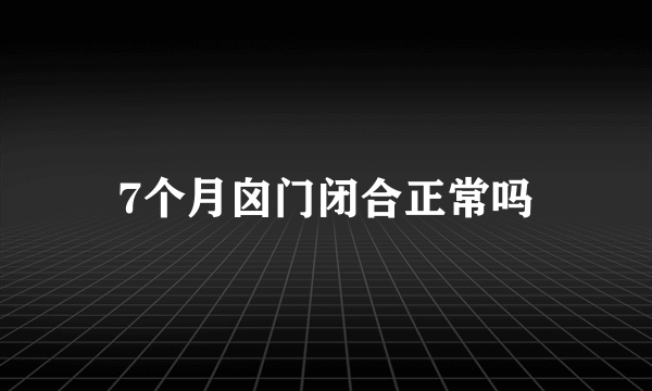 7个月囟门闭合正常吗