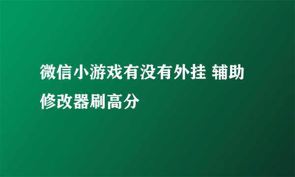 微信小游戏有没有外挂 辅助修改器刷高分