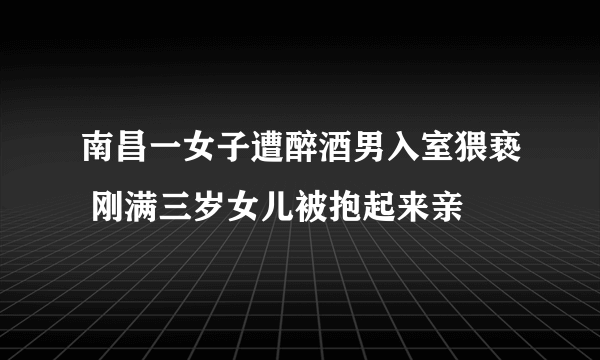 南昌一女子遭醉酒男入室猥亵 刚满三岁女儿被抱起来亲