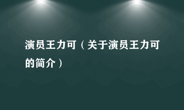 演员王力可（关于演员王力可的简介）