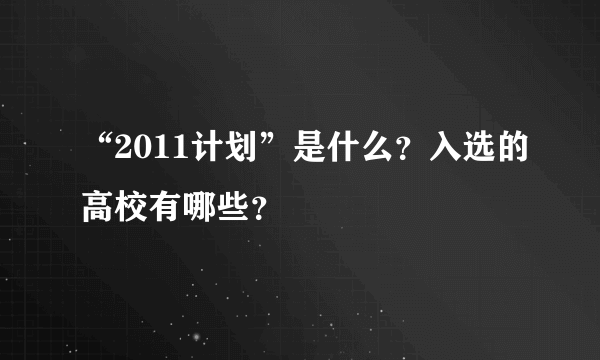 “2011计划”是什么？入选的高校有哪些？