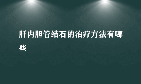 肝内胆管结石的治疗方法有哪些