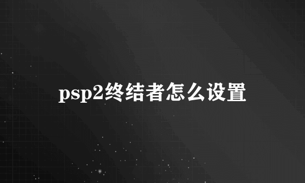 psp2终结者怎么设置