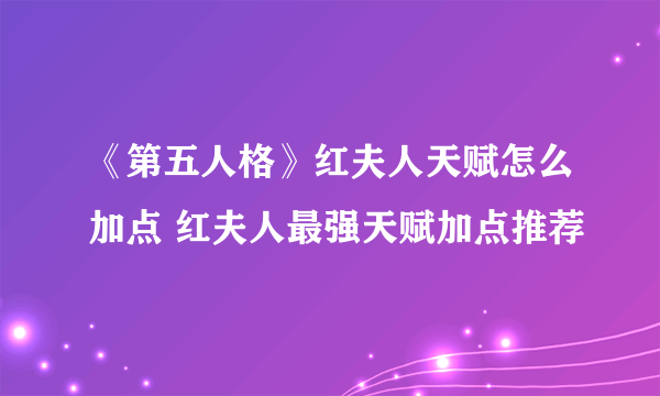 《第五人格》红夫人天赋怎么加点 红夫人最强天赋加点推荐