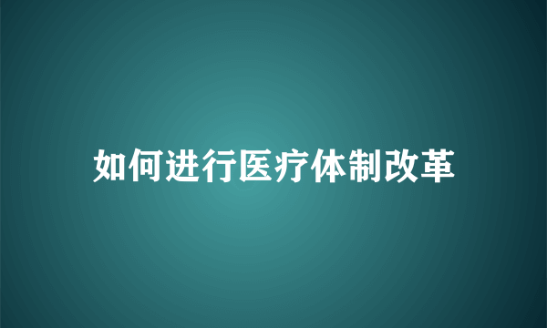 如何进行医疗体制改革