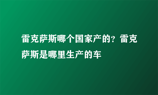 雷克萨斯哪个国家产的？雷克萨斯是哪里生产的车