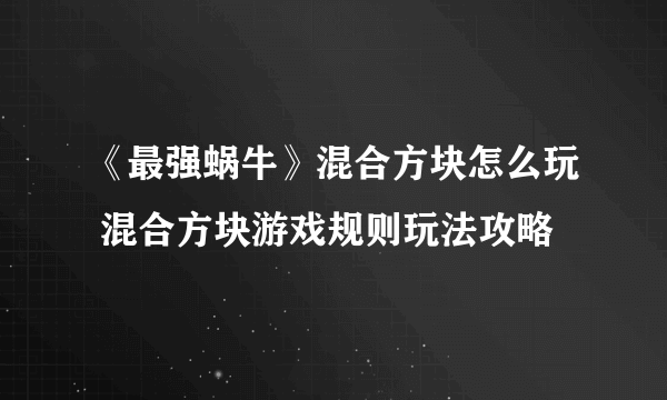 《最强蜗牛》混合方块怎么玩 混合方块游戏规则玩法攻略