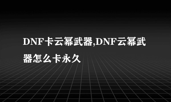 DNF卡云幂武器,DNF云幂武器怎么卡永久