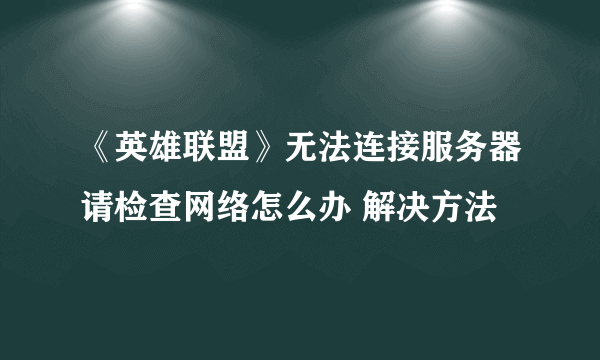 《英雄联盟》无法连接服务器请检查网络怎么办 解决方法