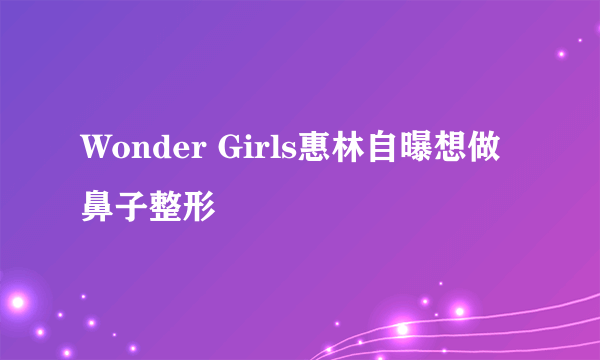 Wonder Girls惠林自曝想做鼻子整形