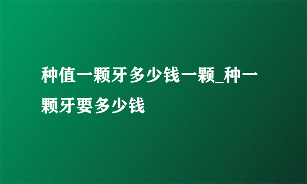 种值一颗牙多少钱一颗_种一颗牙要多少钱