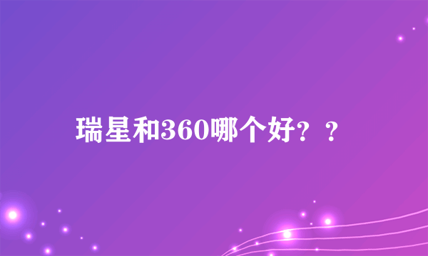 瑞星和360哪个好？？