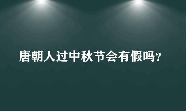 唐朝人过中秋节会有假吗？