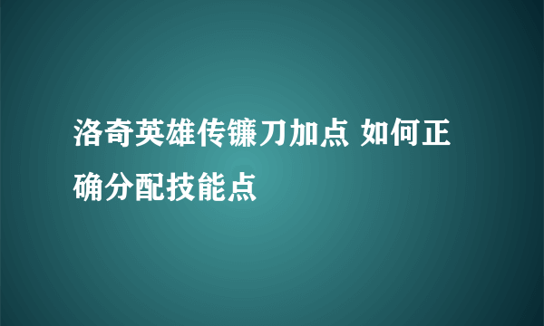 洛奇英雄传镰刀加点 如何正确分配技能点