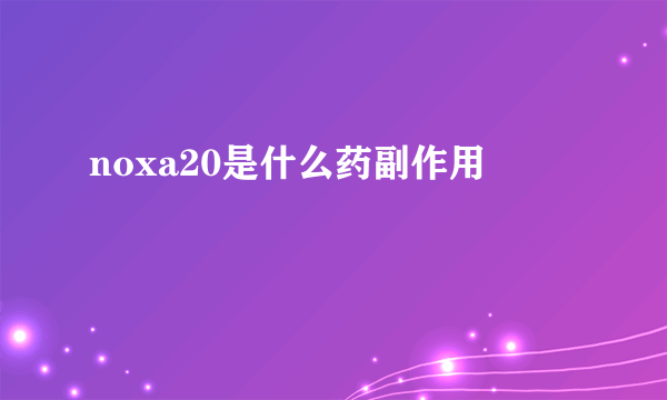 noxa20是什么药副作用