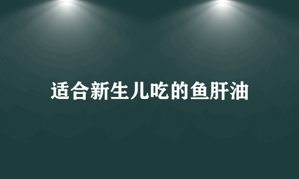 适合新生儿吃的鱼肝油