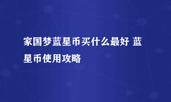 家国梦蓝星币买什么最好 蓝星币使用攻略