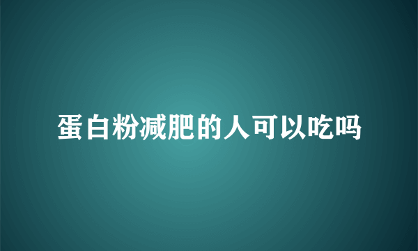 蛋白粉减肥的人可以吃吗