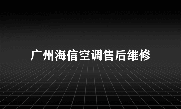 广州海信空调售后维修