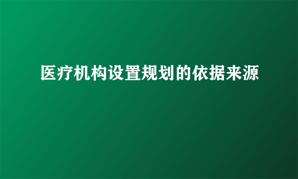 医疗机构设置规划的依据来源