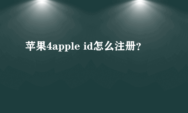 苹果4apple id怎么注册？