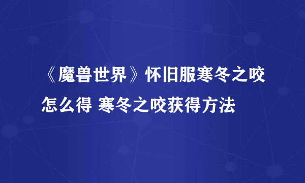 《魔兽世界》怀旧服寒冬之咬怎么得 寒冬之咬获得方法