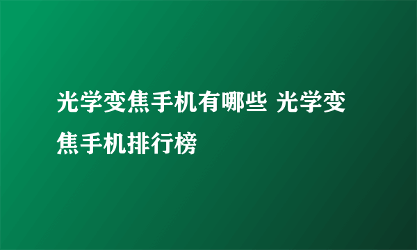 光学变焦手机有哪些 光学变焦手机排行榜