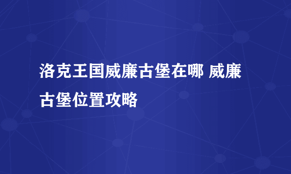 洛克王国威廉古堡在哪 威廉古堡位置攻略