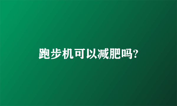 跑步机可以减肥吗?