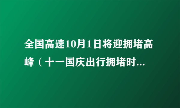 全国高速10月1日将迎拥堵高峰（十一国庆出行拥堵时间一览）