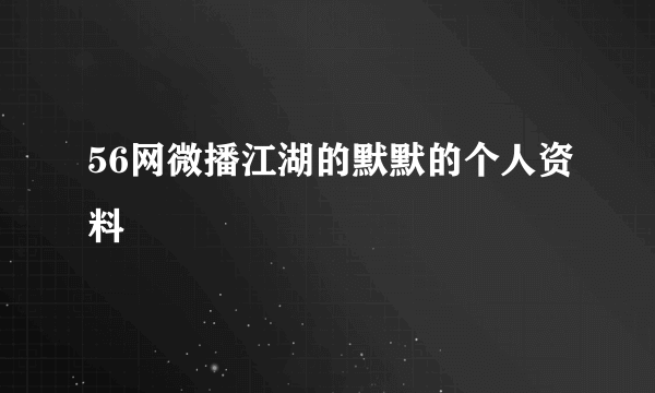 56网微播江湖的默默的个人资料