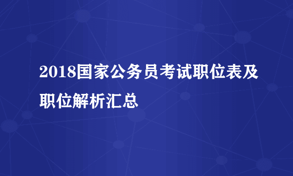 2018国家公务员考试职位表及职位解析汇总