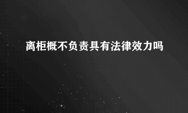 离柜概不负责具有法律效力吗