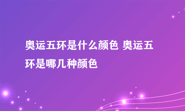 奥运五环是什么颜色 奥运五环是哪几种颜色