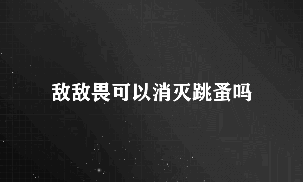 敌敌畏可以消灭跳蚤吗