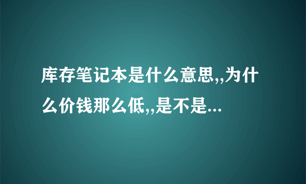 库存笔记本是什么意思,,为什么价钱那么低,,是不是新机器可不可以用