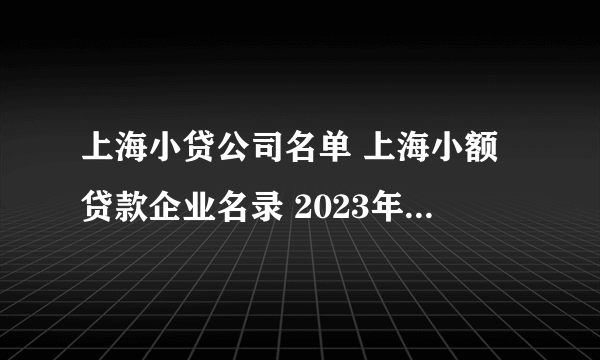 上海小贷公司名单 上海小额贷款企业名录 2023年上海小额贷款公司有哪些